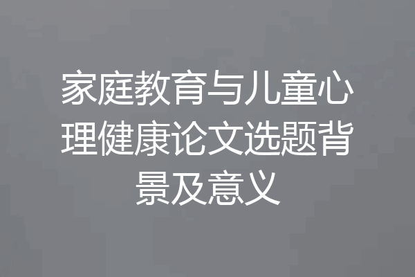 家庭教育与儿童心理健康论文选题背景及意义