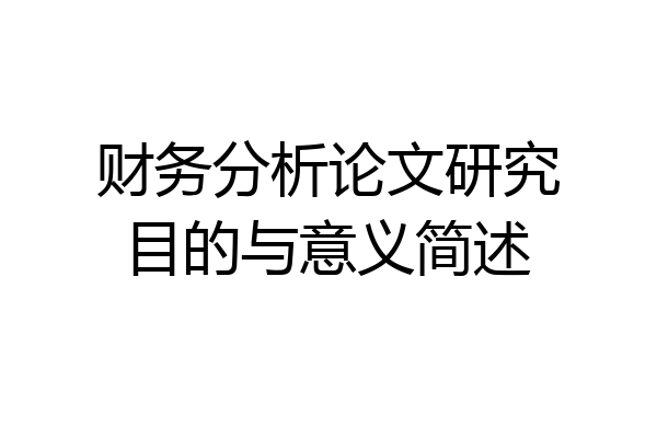 财务分析论文研究目的与意义简述