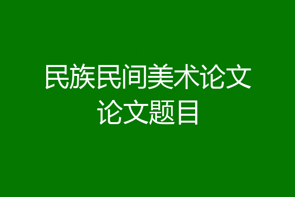 民族民间美术论文论文题目