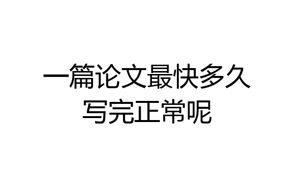 一篇论文最快多久写完正常呢
