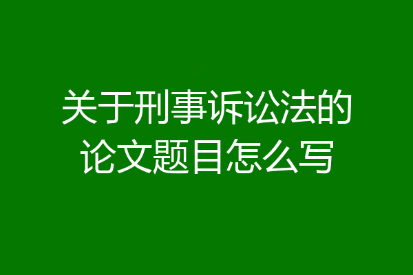 关于刑事诉讼法的论文题目怎么写