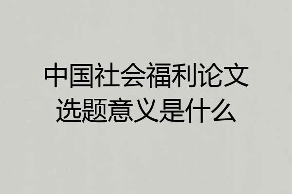 中国社会福利论文选题意义是什么