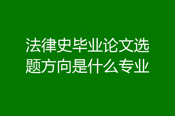 法律史毕业论文选题方向是什么专业