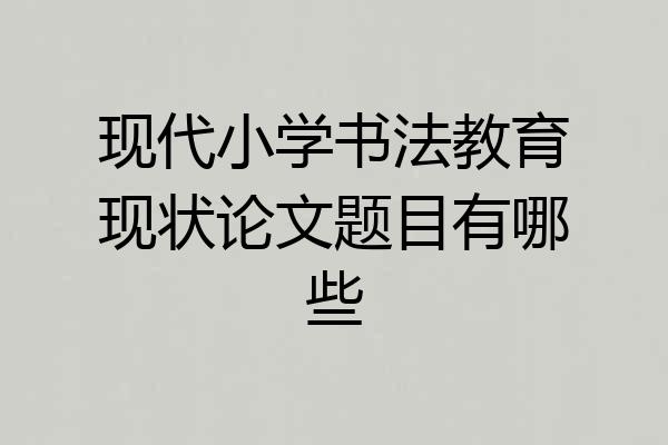 现代小学书法教育现状论文题目有哪些
