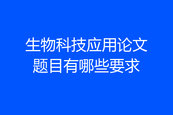 生物科技应用论文题目有哪些要求