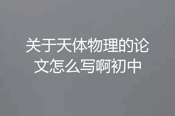 关于天体物理的论文怎么写啊初中