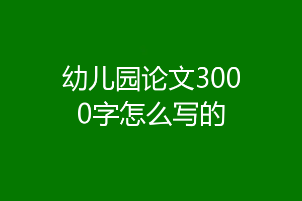 幼儿园论文3000字怎么写的
