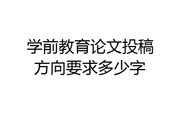 学前教育论文投稿方向要求多少字