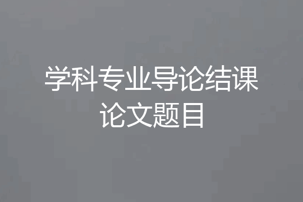 学科专业导论结课论文题目