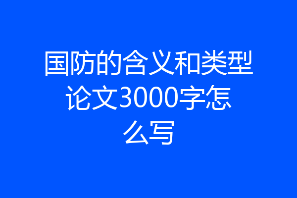 国防的含义和类型论文3000字怎么写
