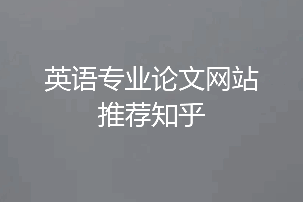 英语专业论文网站推荐知乎