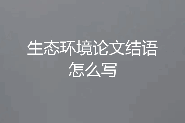 生态环境论文结语怎么写