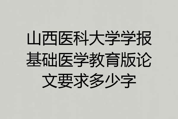山西医科大学学报基础医学教育版论文要求多少字