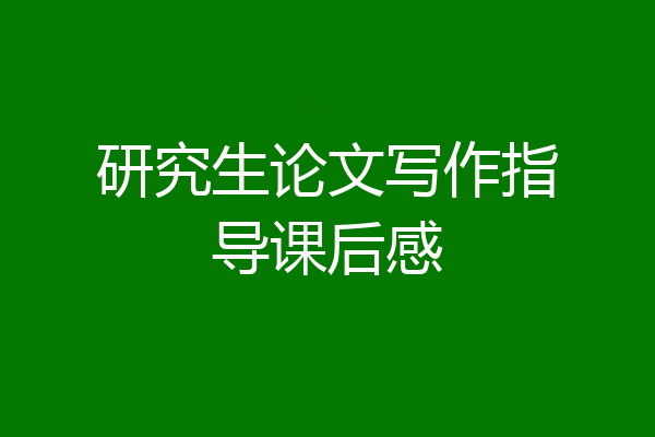 研究生论文写作指导课后感