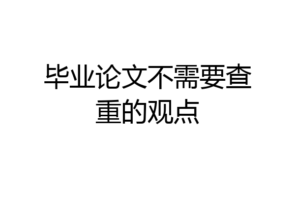 毕业论文不需要查重的观点