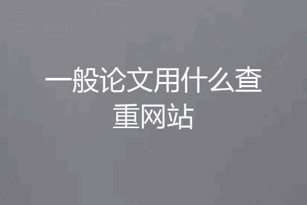 一般论文用什么查重网站