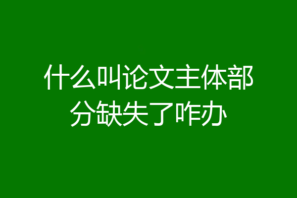 什么叫论文主体部分缺失了咋办