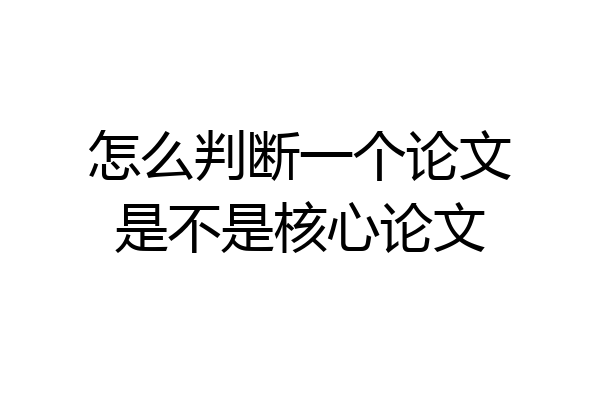 怎么判断一个论文是不是核心论文