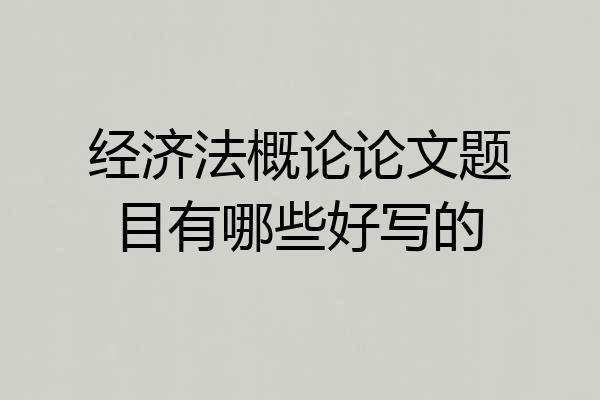 经济法概论论文题目有哪些好写的