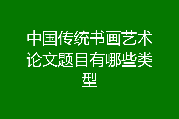 中国传统书画艺术论文题目有哪些类型