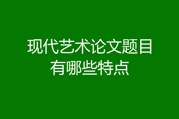 现代艺术论文题目有哪些特点
