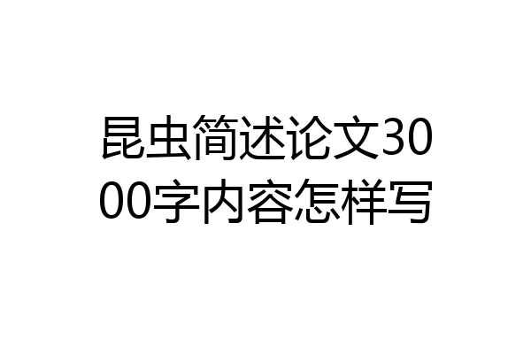 昆虫简述论文3000字内容怎样写