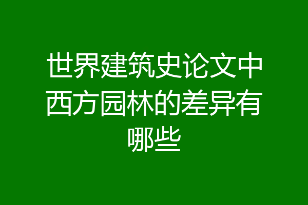世界建筑史论文中西方园林的差异有哪些