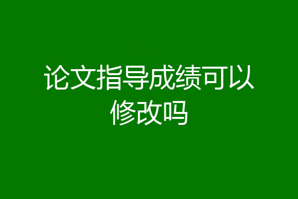 论文指导成绩可以修改吗