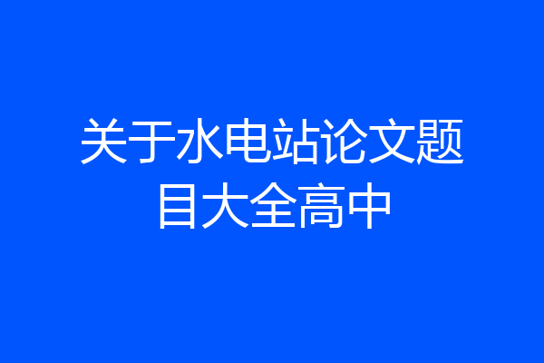 关于水电站论文题目大全高中