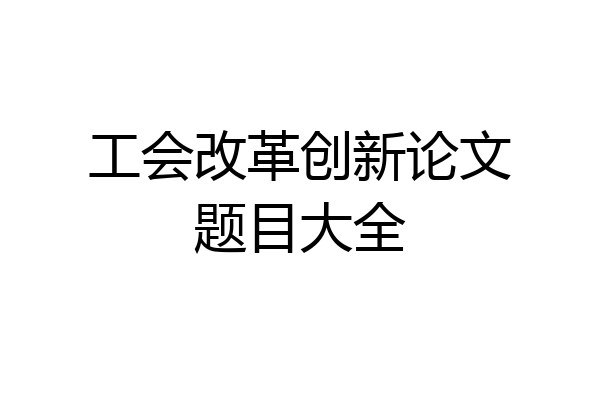 工会改革创新论文题目大全