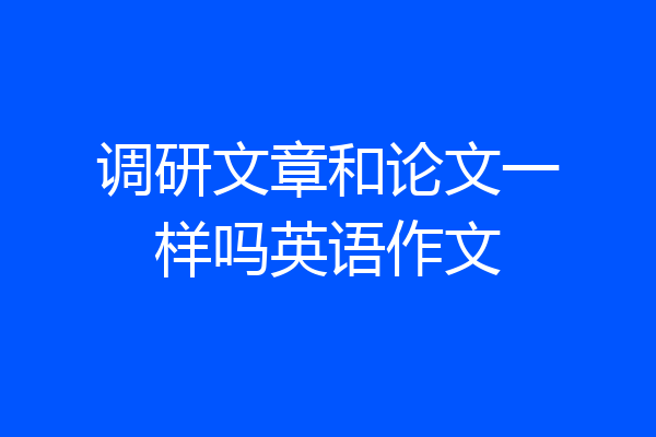 调研文章和论文一样吗英语作文