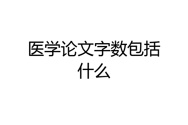 医学论文字数包括什么