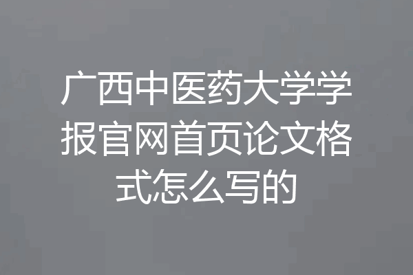 广西中医药大学学报官网首页论文格式怎么写的