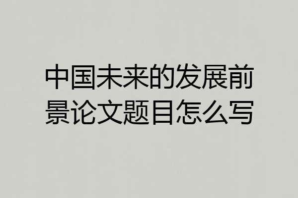 中国未来的发展前景论文题目怎么写