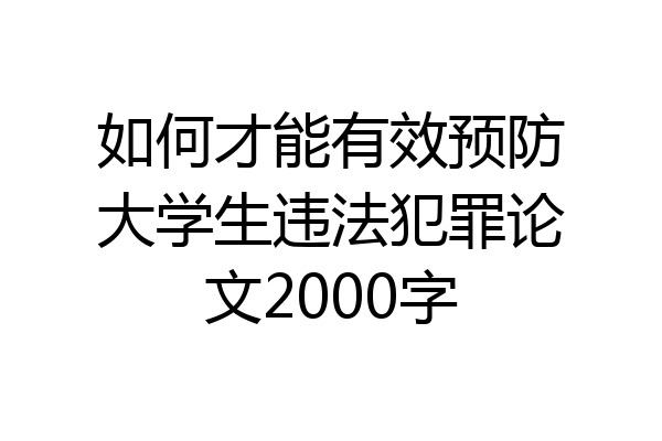 如何才能有效预防大学生违法犯罪论文2000字