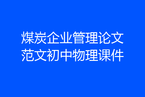 煤炭企业管理论文范文初中物理课件