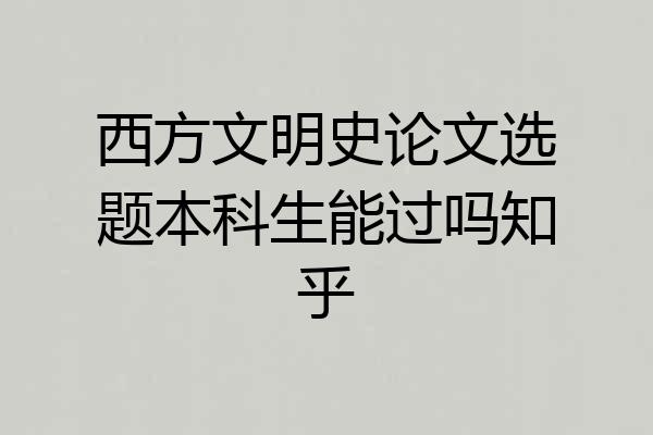 西方文明史论文选题本科生能过吗知乎