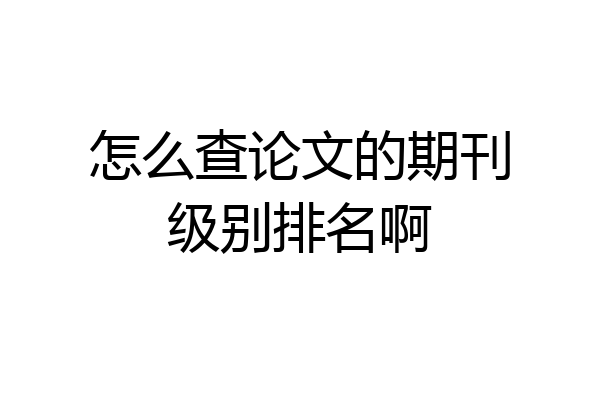 怎么查论文的期刊级别排名啊