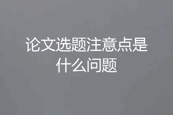 论文选题注意点是什么问题