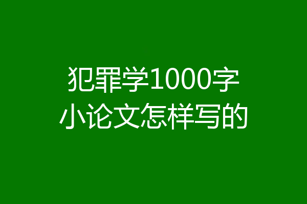 犯罪学1000字小论文怎样写的
