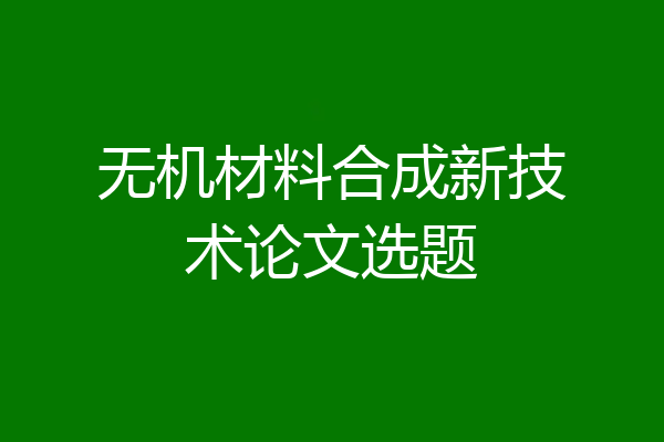 无机材料合成新技术论文选题