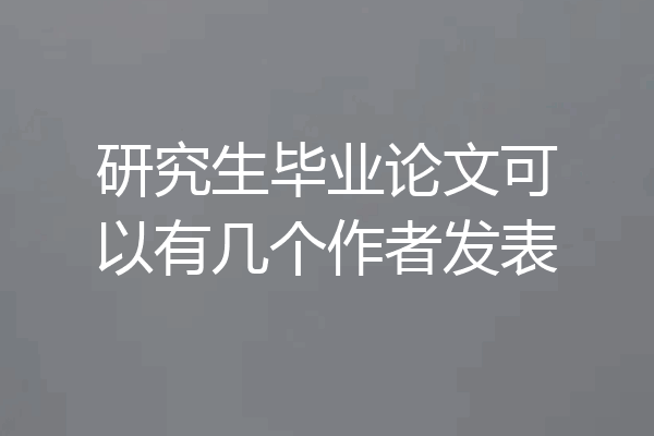 研究生毕业论文可以有几个作者发表