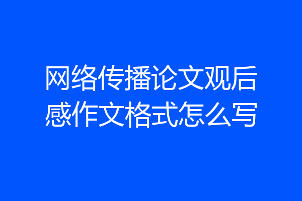 网络传播论文观后感作文格式怎么写
