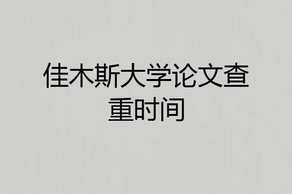 佳木斯大学论文查重时间