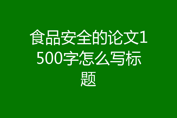 食品安全的论文1500字怎么写标题