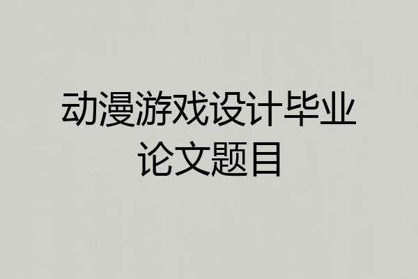 动漫游戏设计毕业论文题目