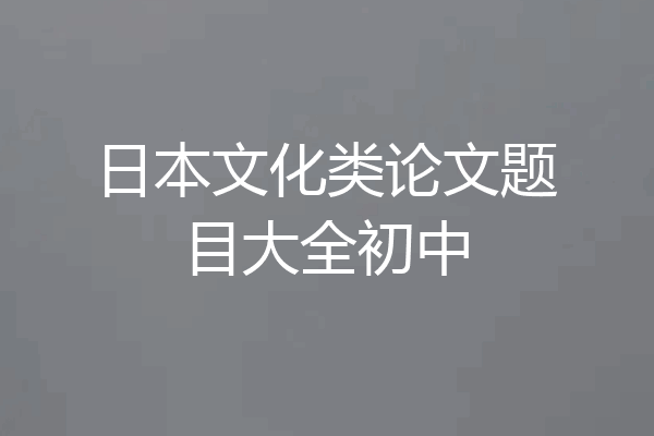 日本文化类论文题目大全初中