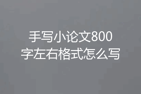 手写小论文800字左右格式怎么写