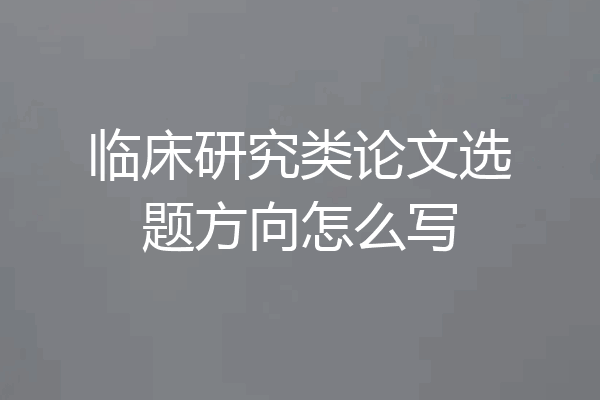 临床研究类论文选题方向怎么写