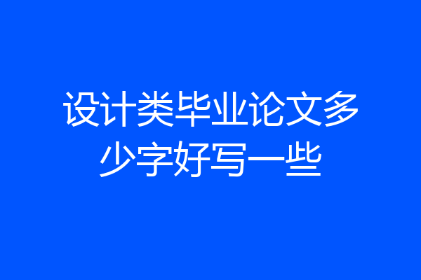 设计类毕业论文多少字好写一些